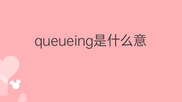 queueing是什么意思 queueing的翻译、读音、例句、中文解释