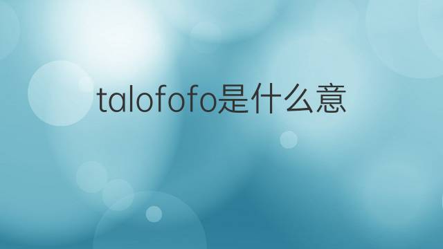 talofofo是什么意思 talofofo的翻译、读音、例句、中文解释