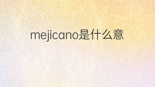 mejicano是什么意思 mejicano的翻译、读音、例句、中文解释