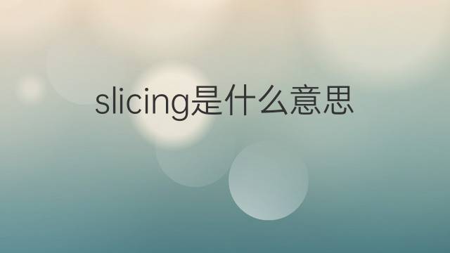 slicing是什么意思 slicing的翻译、读音、例句、中文解释