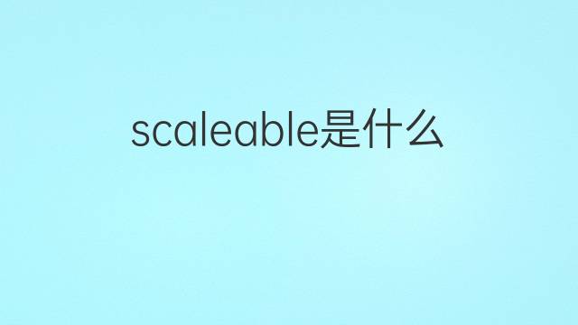 scaleable是什么意思 scaleable的翻译、读音、例句、中文解释