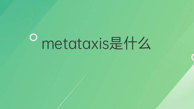metataxis是什么意思 metataxis的翻译、读音、例句、中文解释