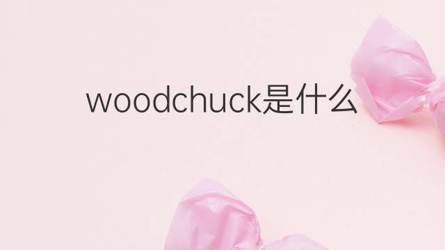 woodchuck是什么意思 woodchuck的翻译、读音、例句、中文解释