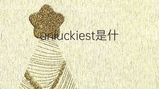 unluckiest是什么意思 unluckiest的翻译、读音、例句、中文解释
