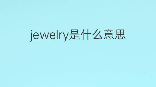 jewelry是什么意思 jewelry的翻译、读音、例句、中文解释