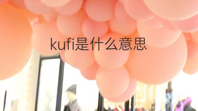 kufi是什么意思 kufi的翻译、读音、例句、中文解释
