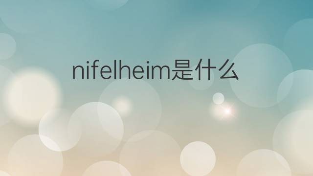 nifelheim是什么意思 nifelheim的翻译、读音、例句、中文解释