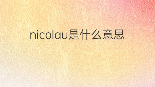 nicolau是什么意思 nicolau的翻译、读音、例句、中文解释