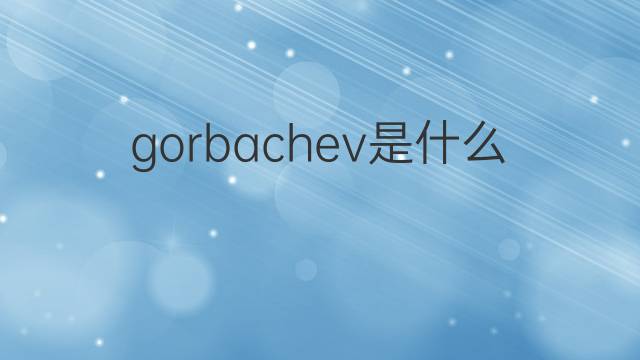 gorbachev是什么意思 gorbachev的翻译、读音、例句、中文解释