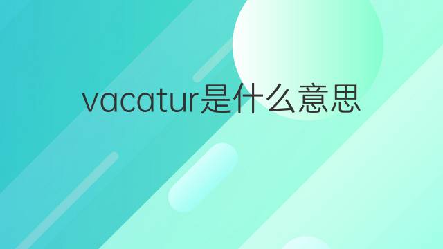 vacatur是什么意思 vacatur的翻译、读音、例句、中文解释
