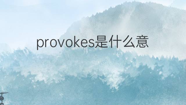 provokes是什么意思 provokes的翻译、读音、例句、中文解释