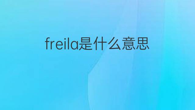 freila是什么意思 freila的翻译、读音、例句、中文解释