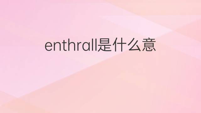 enthrall是什么意思 英文名enthrall的翻译、发音、来源