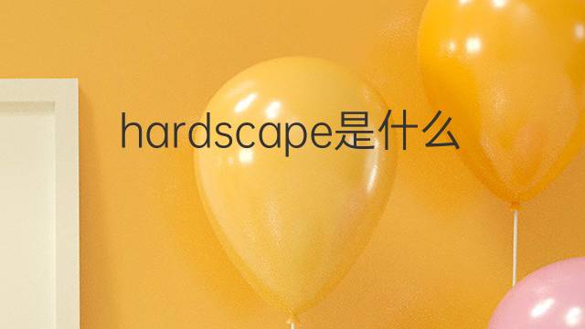hardscape是什么意思 hardscape的翻译、读音、例句、中文解释