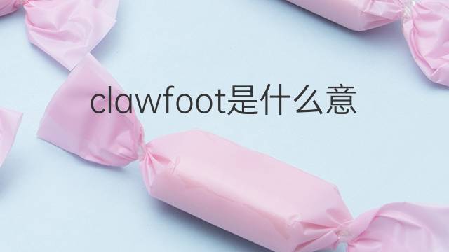 clawfoot是什么意思 clawfoot的翻译、读音、例句、中文解释