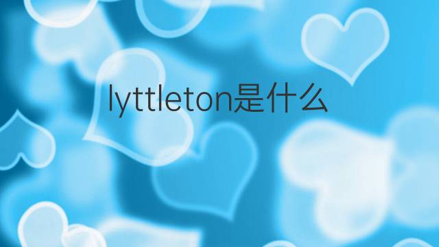 lyttleton是什么意思 lyttleton的翻译、读音、例句、中文解释
