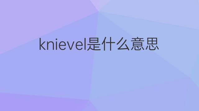 knievel是什么意思 knievel的翻译、读音、例句、中文解释
