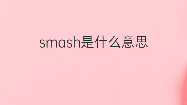 smash是什么意思 smash的翻译、读音、例句、中文解释