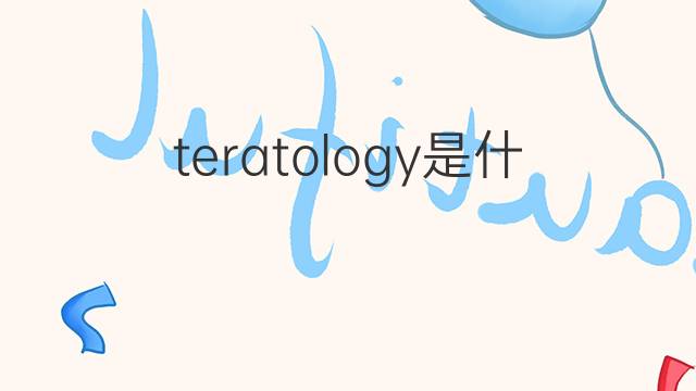 teratology是什么意思 teratology的翻译、读音、例句、中文解释