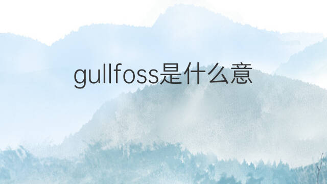 gullfoss是什么意思 gullfoss的翻译、读音、例句、中文解释