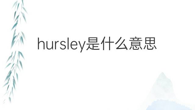 hursley是什么意思 hursley的翻译、读音、例句、中文解释