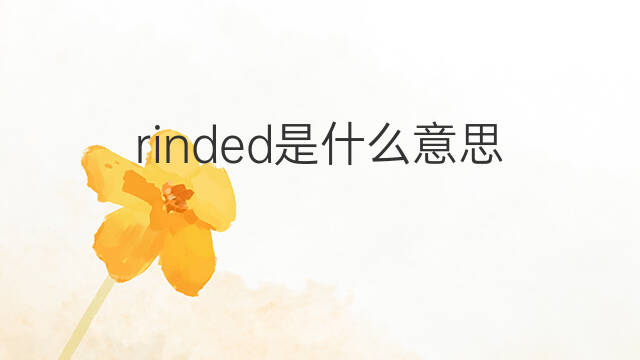 rinded是什么意思 rinded的翻译、读音、例句、中文解释