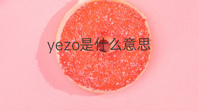 yezo是什么意思 yezo的翻译、读音、例句、中文解释