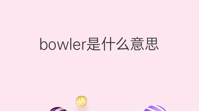 bowler是什么意思 bowler的翻译、读音、例句、中文解释