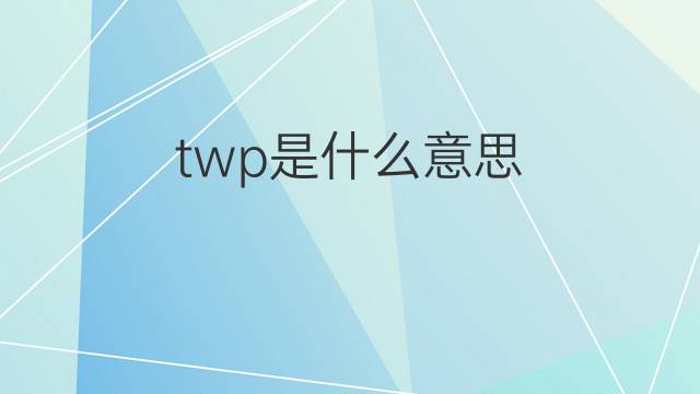 twp是什么意思 twp的翻译、读音、例句、中文解释