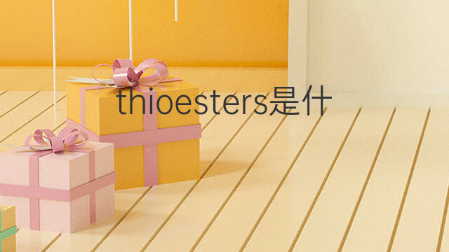 thioesters是什么意思 thioesters的翻译、读音、例句、中文解释