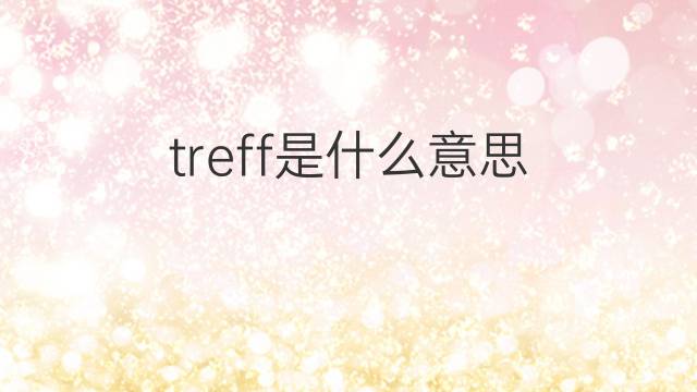 treff是什么意思 treff的翻译、读音、例句、中文解释