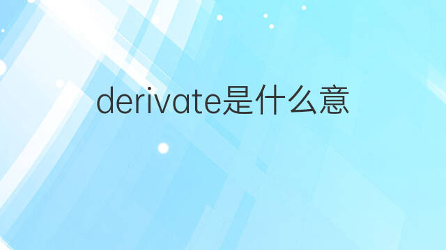derivate是什么意思 derivate的翻译、读音、例句、中文解释