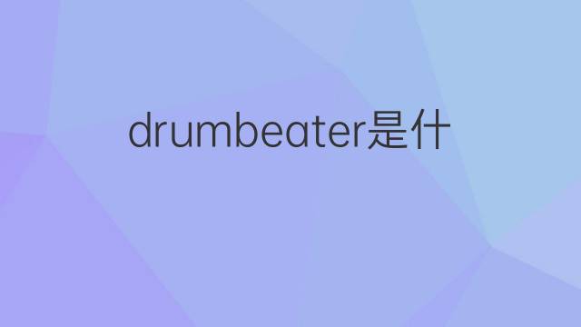 drumbeater是什么意思 drumbeater的翻译、读音、例句、中文解释