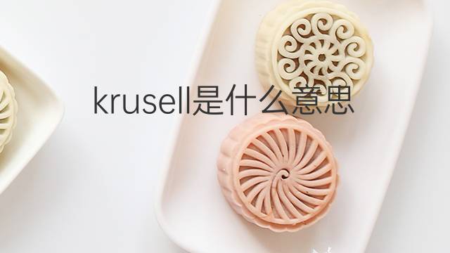 krusell是什么意思 krusell的翻译、读音、例句、中文解释