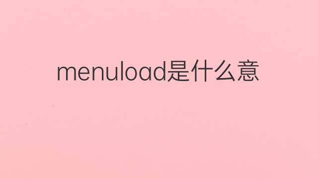 menuload是什么意思 menuload的翻译、读音、例句、中文解释