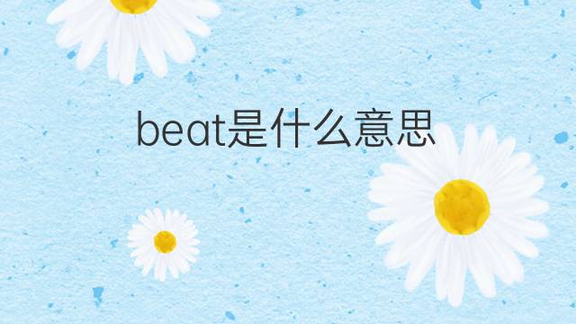 beat是什么意思 beat的翻译、读音、例句、中文解释