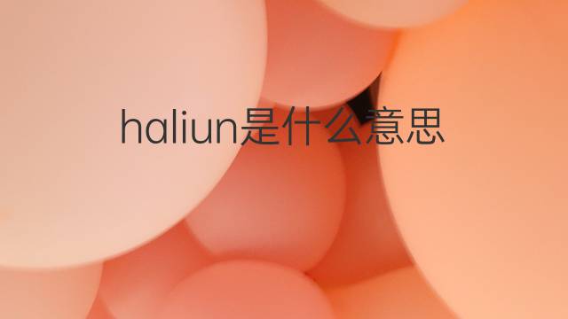 haliun是什么意思 haliun的翻译、读音、例句、中文解释