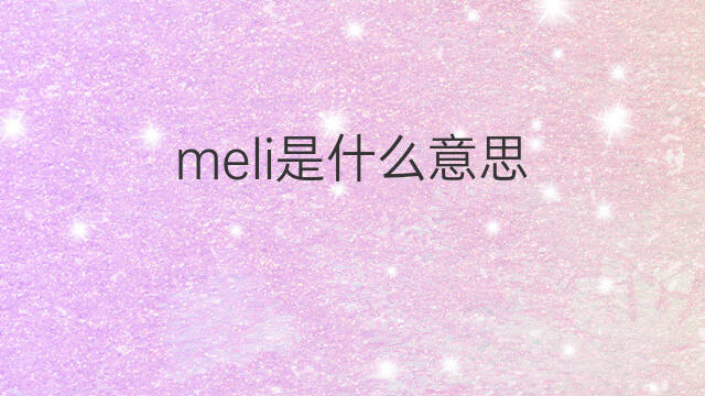 meli是什么意思 meli的翻译、读音、例句、中文解释