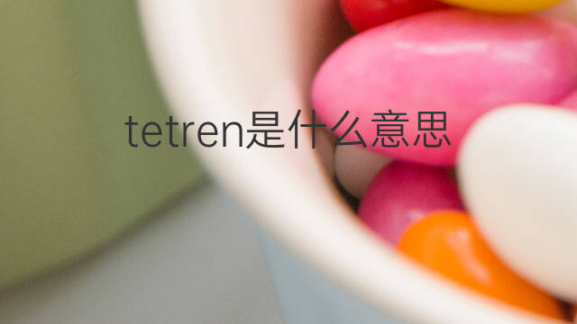 tetren是什么意思 tetren的翻译、读音、例句、中文解释