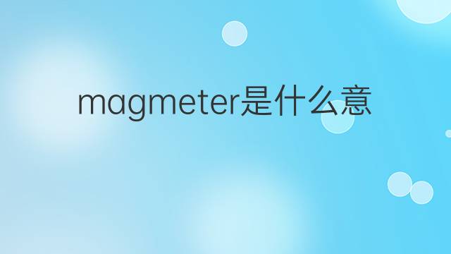 magmeter是什么意思 magmeter的翻译、读音、例句、中文解释