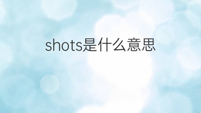 shots是什么意思 shots的翻译、读音、例句、中文解释