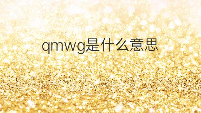 qmwg是什么意思 qmwg的翻译、读音、例句、中文解释