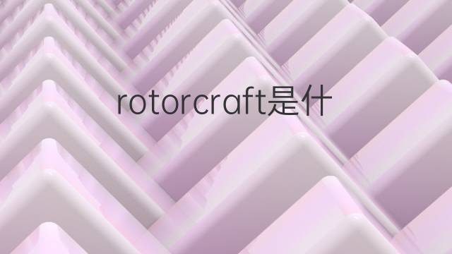 rotorcraft是什么意思 rotorcraft的翻译、读音、例句、中文解释