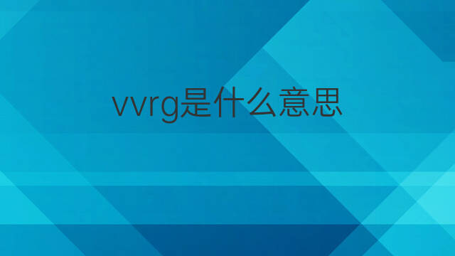 vvrg是什么意思 vvrg的翻译、读音、例句、中文解释