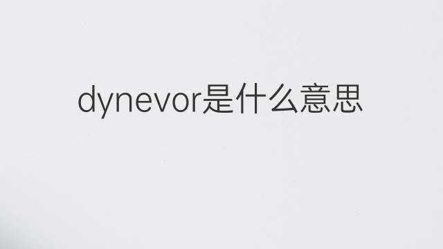 dynevor是什么意思 dynevor的翻译、读音、例句、中文解释