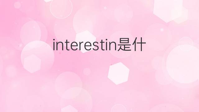 interestin是什么意思 interestin的翻译、读音、例句、中文解释