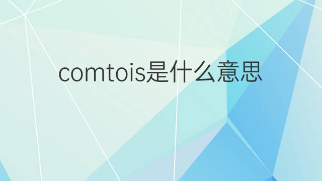comtois是什么意思 comtois的翻译、读音、例句、中文解释