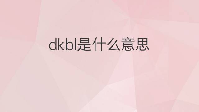dkbl是什么意思 dkbl的翻译、读音、例句、中文解释