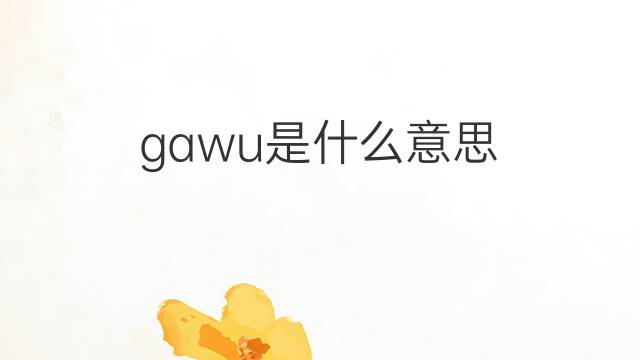 gawu是什么意思 gawu的翻译、读音、例句、中文解释