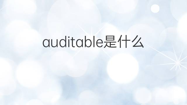 auditable是什么意思 auditable的翻译、读音、例句、中文解释